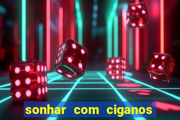 sonhar com ciganos jogo do bicho